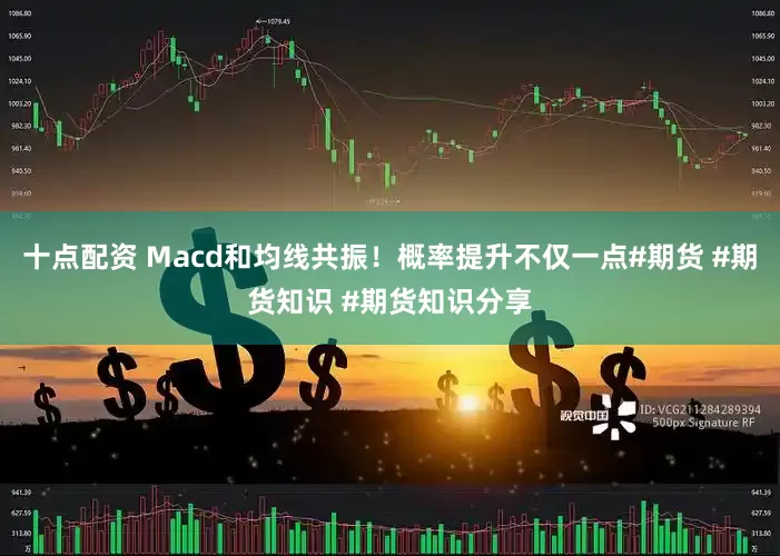 十点配资 Macd和均线共振！概率提升不仅一点#期货 #期货知识 #期货知识分享