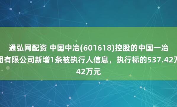 通弘网配资 中国中冶(601618)控股的中国一冶集团有限公司新增1条被执行人信息，执行标的537.42万元