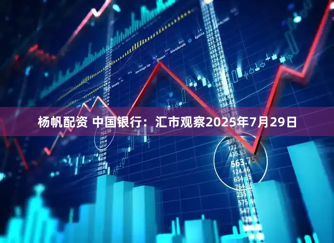 杨帆配资 中国银行：汇市观察2025年7月29日
