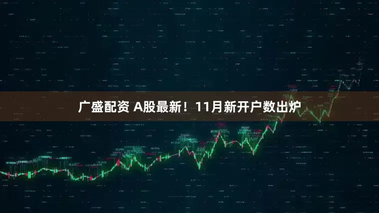 广盛配资 A股最新！11月新开户数出炉