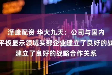 泽峰配资 华大九天：公司与国内集成电路、平板显示领域头部企业建立了良好的战略合作关系