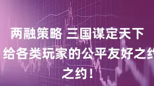 两融策略 三国谋定天下，给各类玩家的公平友好之约！