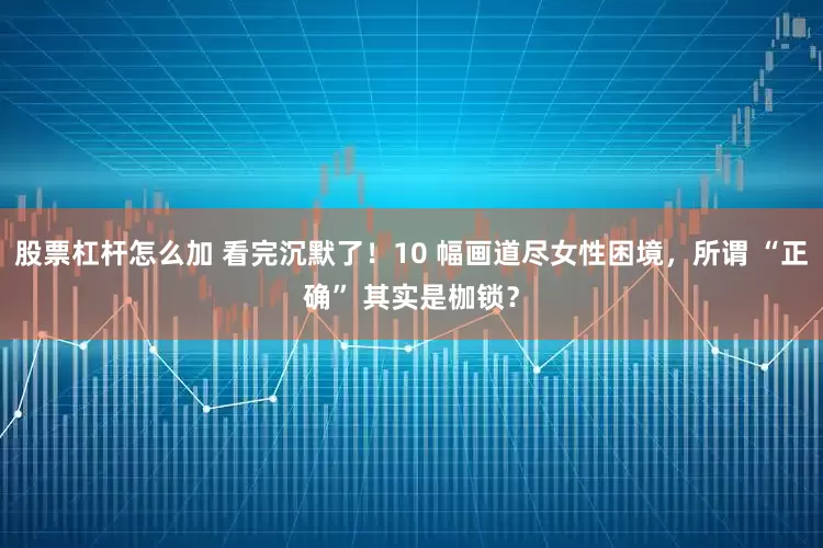 股票杠杆怎么加 看完沉默了！10 幅画道尽女性困境，所谓 “正确” 其实是枷锁？