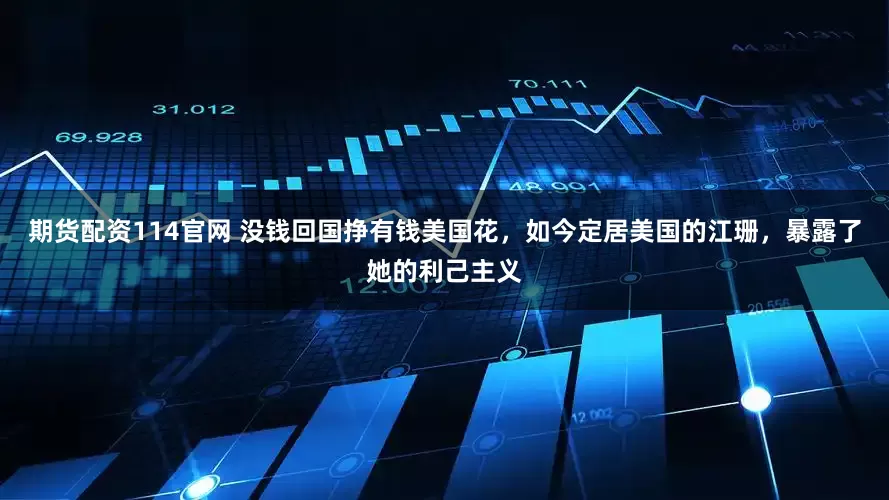 期货配资114官网 没钱回国挣有钱美国花，如今定居美国的江珊，暴露了她的利己主义