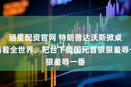 涵星配资官网 特朗普达沃斯掀桌？当着全世界，把台下盟国元首狠狠羞辱一番