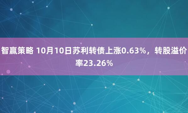 智赢策略 10月10日苏利转债上涨0.63%，转股溢价率23.26%